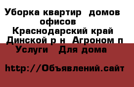  Уборка квартир, домов, офисов.  - Краснодарский край, Динской р-н, Агроном п. Услуги » Для дома   